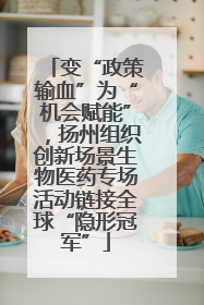 变“政策输血”为“机会赋能”，扬州组织创新场景生物医药专场活动链接全球“隐形冠军”