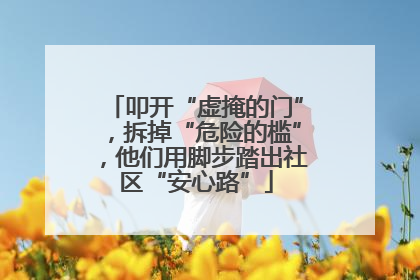 叩开“虚掩的门”，拆掉“危险的槛”，他们用脚步踏出社区“安心路”