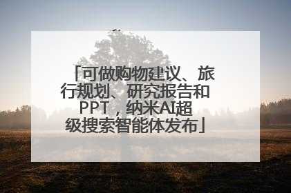 可做购物建议、旅行规划、研究报告和PPT，纳米AI超级搜索智能体发布