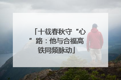 十载春秋守“心”路：他与合福高铁同频脉动