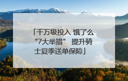 千万级投入 饿了么“7大举措” 提升骑士夏季送单保障