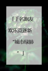 千名跑友欢乐竞逐新“城市绿肺”
