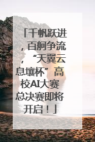 千帆跃进，百舸争流，“天翼云息壤杯”高校AI大赛总决赛即将开启！