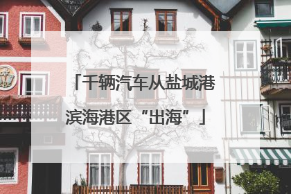 千辆汽车从盐城港滨海港区“出海”