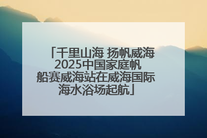千里山海 扬帆威海 2025中国家庭帆船赛威海站在威海国际海水浴场起航