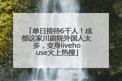 单日接待6千人！成都这家川剧院外国人太多，变身livehouse火上热搜