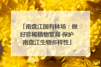 南盘江国有林场：做好珍稀植物繁育 保护南盘江生物多样性