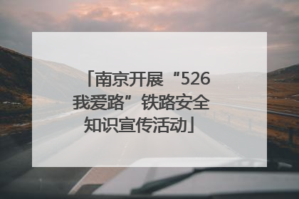 南京开展“526 我爱路”铁路安全知识宣传活动