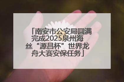 南安市公安局圆满完成2025泉州海丝“源昌杯”世界龙舟大赛安保任务