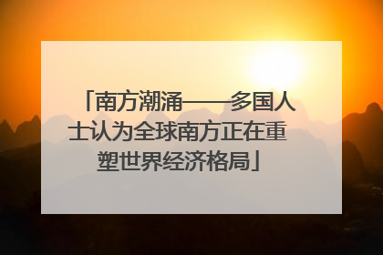 南方潮涌——多国人士认为全球南方正在重塑世界经济格局