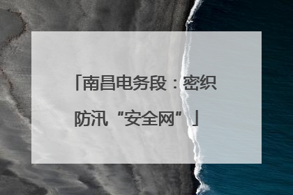 南昌电务段：密织防汛“安全网”