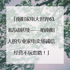 南阳家电大世界618活动延续——咱南阳人的专业家电卖场诚信经营不玩套路！