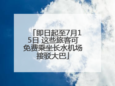 即日起至7月15日 这些旅客可免费乘坐长水机场接驳大巴