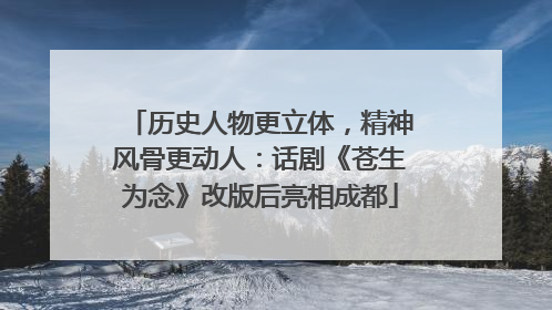 历史人物更立体，精神风骨更动人：话剧《苍生为念》改版后亮相成都