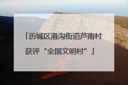 历城区港沟街道芦南村获评“全国文明村”