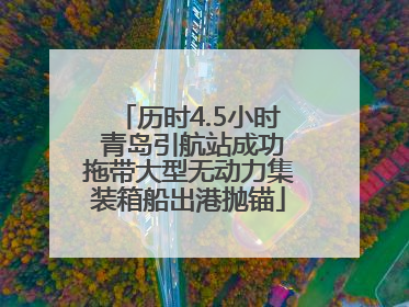 历时4.5小时 青岛引航站成功拖带大型无动力集装箱船出港抛锚