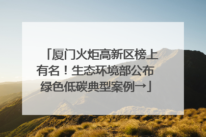 厦门火炬高新区榜上有名！生态环境部公布绿色低碳典型案例→