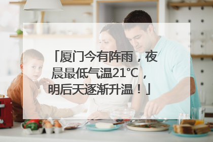 厦门今有阵雨，夜晨最低气温21℃，明后天逐渐升温！