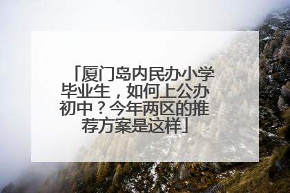 厦门岛内民办小学毕业生，如何上公办初中？今年两区的推荐方案是这样