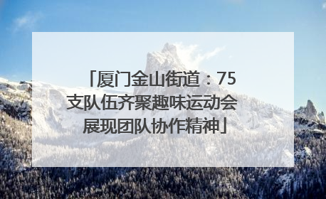 厦门金山街道：75支队伍齐聚趣味运动会 展现团队协作精神