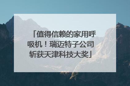 值得信赖的家用呼吸机！瑞迈特子公司斩获天津科技大奖