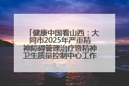 健康中国看山西：大同市2025年严重精神障碍管理治疗暨精神卫生质量控制中心工作培训班开班