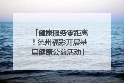 健康服务零距离！德州福彩开展基层健康公益活动