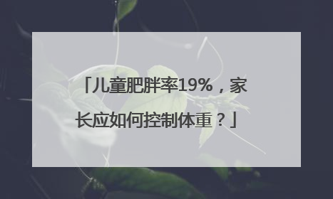 儿童肥胖率19%，家长应如何控制体重？
