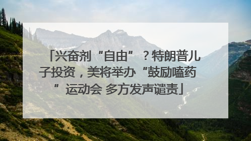 兴奋剂“自由”？特朗普儿子投资，美将举办“鼓励嗑药”运动会 多方发声谴责
