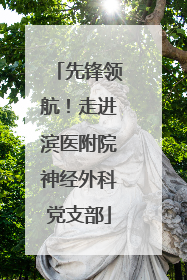先锋领航！走进滨医附院神经外科党支部