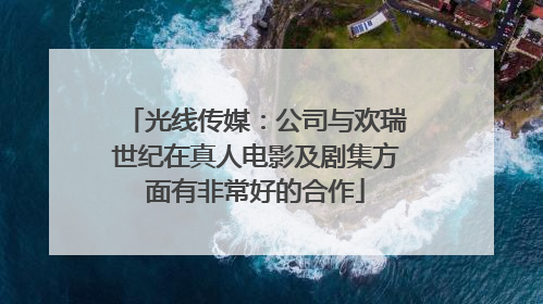 光线传媒：公司与欢瑞世纪在真人电影及剧集方面有非常好的合作