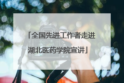 全国先进工作者走进湖北医药学院宣讲