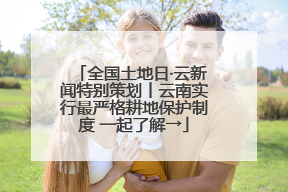 全国土地日·云新闻特别策划丨云南实行最严格耕地保护制度 一起了解→