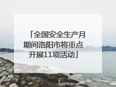 全国安全生产月期间洛阳市将重点开展11项活动