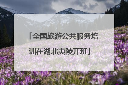 全国旅游公共服务培训在湖北夷陵开班