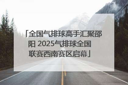 全国气排球高手汇聚邵阳 2025气排球全国联赛西南赛区启幕
