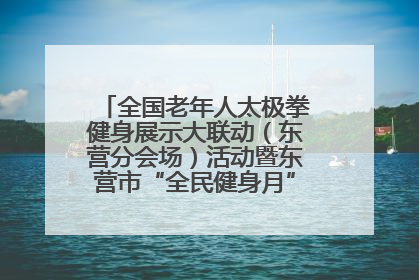 全国老年人太极拳健身展示大联动（东营分会场）活动暨东营市“全民健身月”启动仪式成功举行