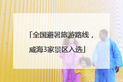 全国避暑旅游路线，威海3家景区入选