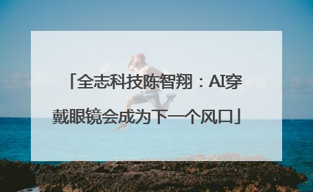 全志科技陈智翔：AI穿戴眼镜会成为下一个风口