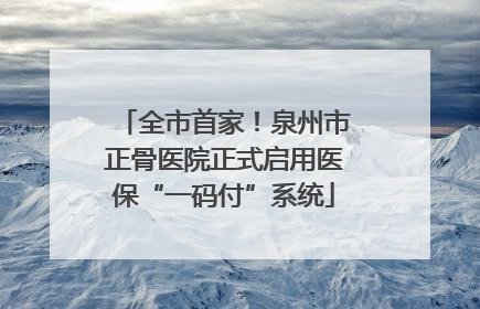 全市首家！泉州市正骨医院正式启用医保“一码付”系统