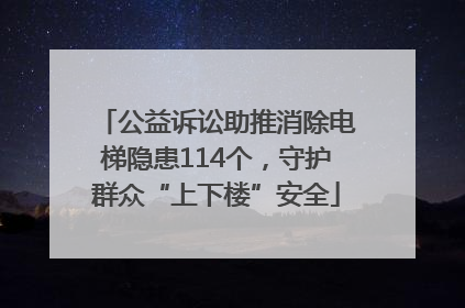 公益诉讼助推消除电梯隐患114个，守护群众“上下楼”安全
