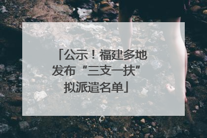 公示！福建多地发布“三支一扶”拟派遣名单