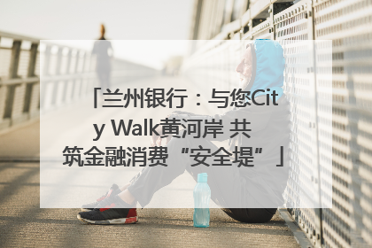 兰州银行：与您City Walk黄河岸 共筑金融消费“安全堤”