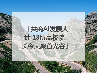 共商AI发展大计 18所高校院长今天聚首光谷