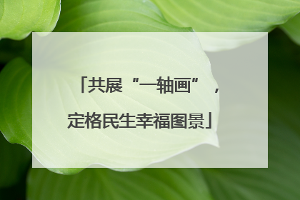 共展“一轴画”，定格民生幸福图景