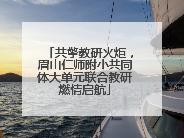 共擎教研火炬，眉山仁师附小共同体大单元联合教研燃情启航