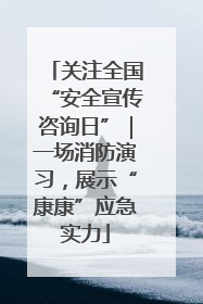 关注全国“安全宣传咨询日”｜一场消防演习，展示“康康”应急实力