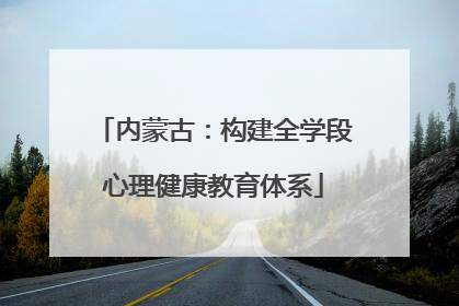 内蒙古：构建全学段心理健康教育体系
