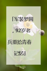 军装梦圆，92岁老兵重拾青春记忆