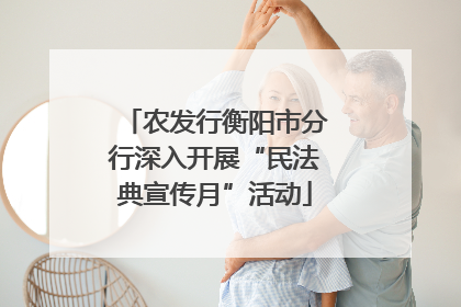 农发行衡阳市分行深入开展“民法典宣传月”活动